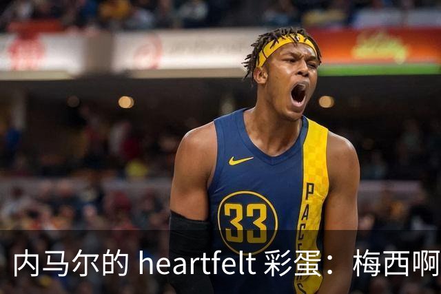 内马尔的 heartfelt 彩蛋：梅西啊，你是足球界的超级英雄！