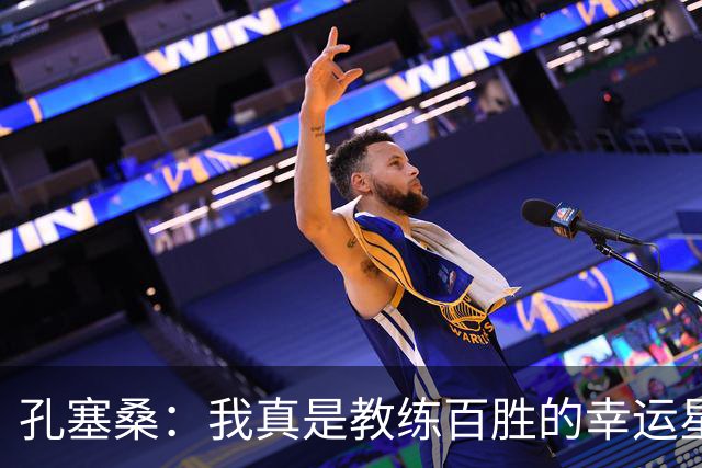 孔塞桑：我真是教练百胜的幸运星！