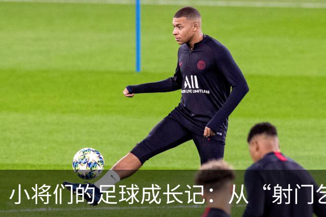 小将们的足球成长记：从“射门乞丐”到“高级踢法”的梦想之旅