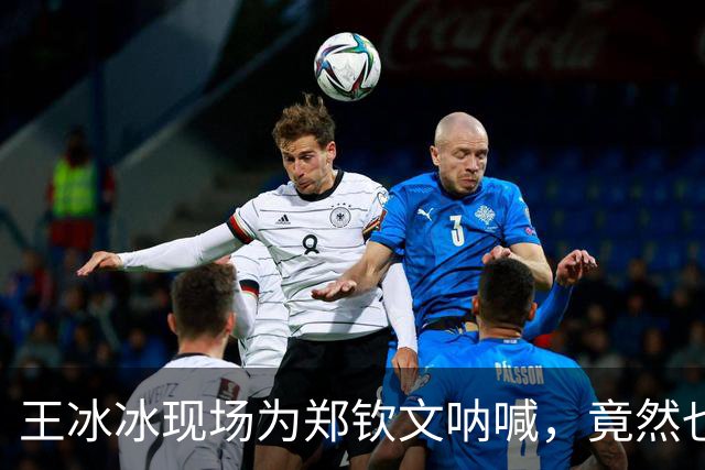 王冰冰现场为郑钦文呐喊，竟然也要奥运备战了？