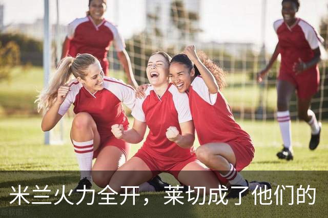 米兰火力全开，莱切成了他们的“背景墙”！