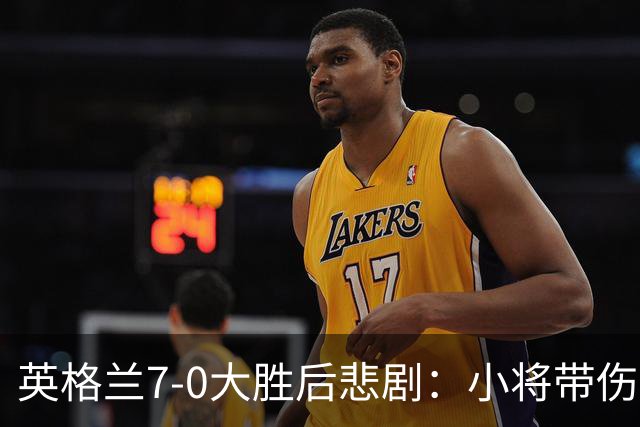 英格兰7-0大胜后悲剧：小将带伤拼搏，恐缺席两月