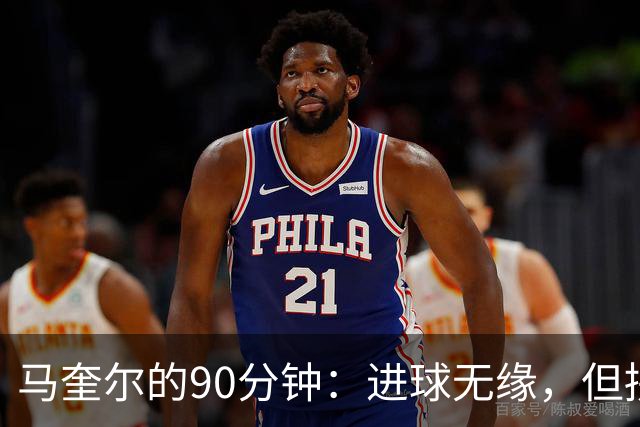 马奎尔的90分钟：进球无缘，但拼劲十足！